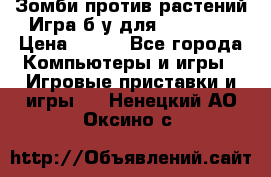 Зомби против растений Игра б/у для xbox 360 › Цена ­ 800 - Все города Компьютеры и игры » Игровые приставки и игры   . Ненецкий АО,Оксино с.